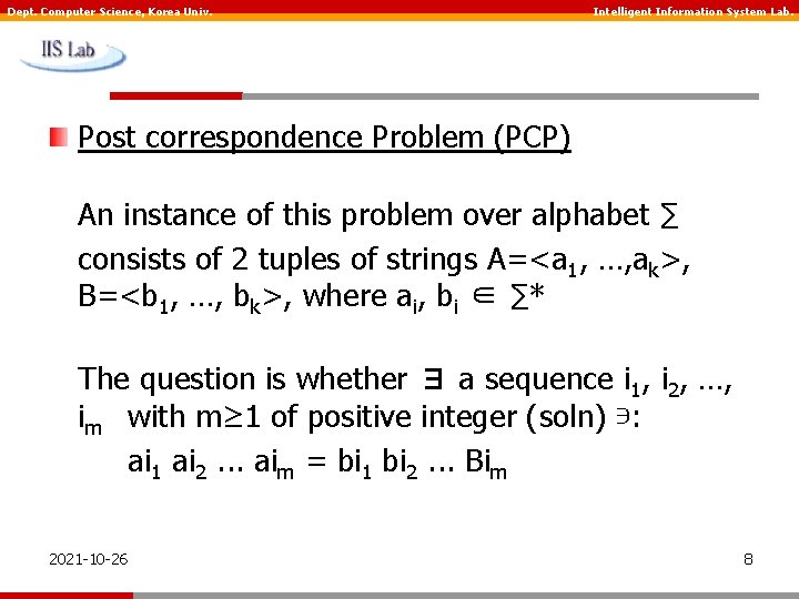 Dept. Computer Science, Korea Univ. Intelligent Information System Lab. Post correspondence Problem (PCP) An