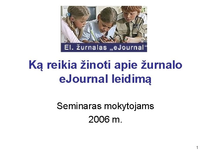 Ką reikia žinoti apie žurnalo e. Journal leidimą Seminaras mokytojams 2006 m. 1 