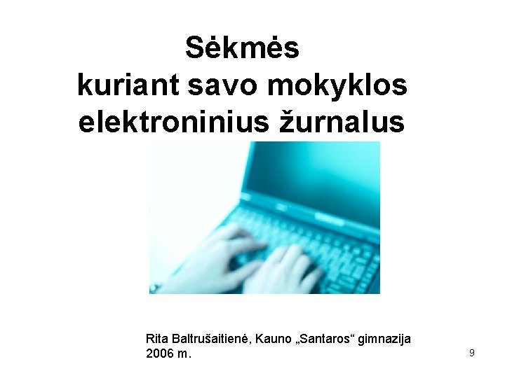 Sėkmės kuriant savo mokyklos elektroninius žurnalus Rita Baltrušaitienė, Kauno „Santaros“ gimnazija 2006 m. 9