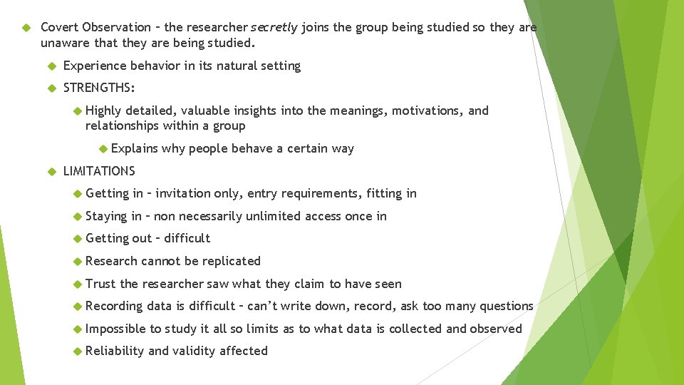 Covert Observation – the researcher secretly joins the group being studied so they Covert Observation – the researcher secretly joins the group being studied so they