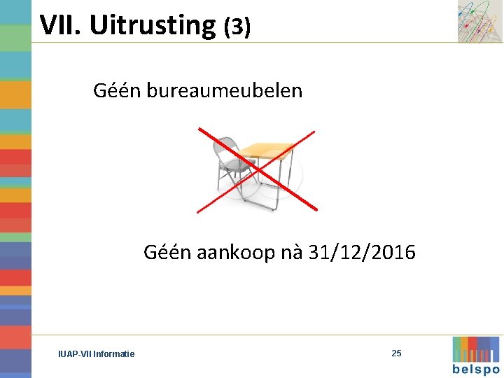 VII. Uitrusting (3) Géén bureaumeubelen Géén aankoop nà 31/12/2016 IUAP-VII Informatie 25 