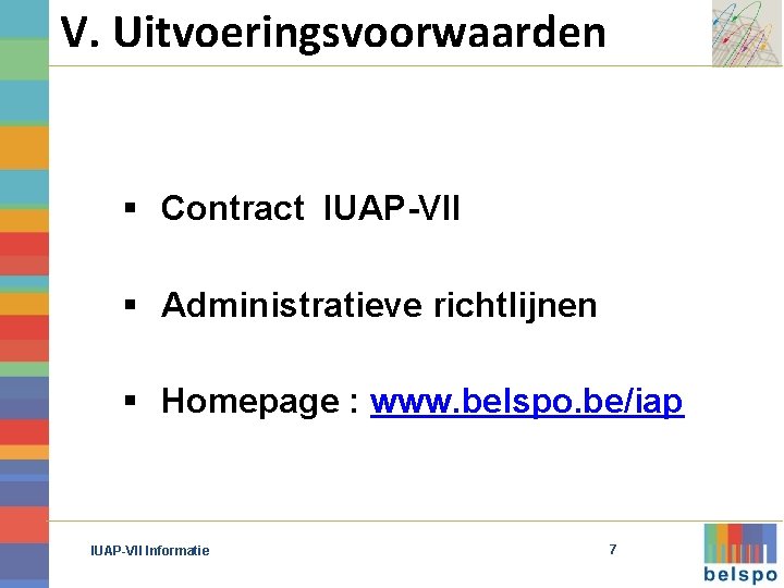 V. Uitvoeringsvoorwaarden § Contract IUAP-VII § Administratieve richtlijnen § Homepage : www. belspo. be/iap