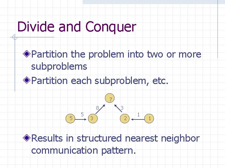 Divide and Conquer Partition the problem into two or more subproblems Partition each subproblem,
