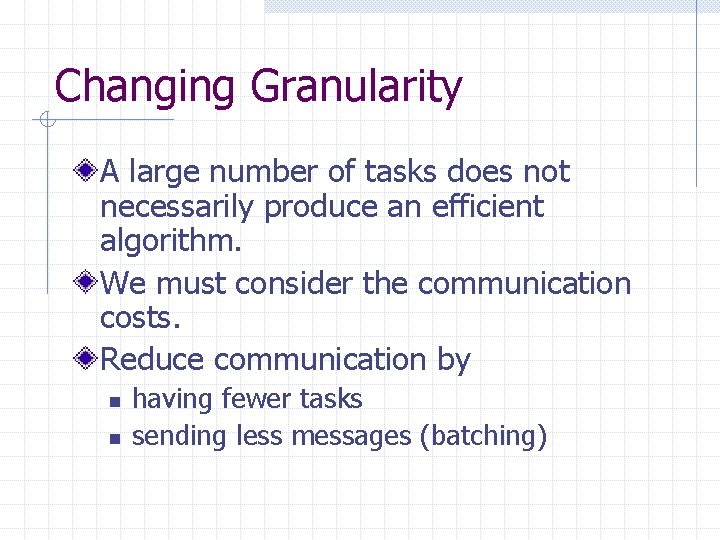 Changing Granularity A large number of tasks does not necessarily produce an efficient algorithm.