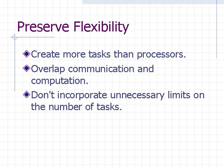 Preserve Flexibility Create more tasks than processors. Overlap communication and computation. Don't incorporate unnecessary