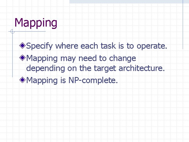 Mapping Specify where each task is to operate. Mapping may need to change depending