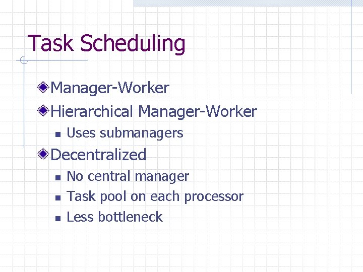 Task Scheduling Manager-Worker Hierarchical Manager-Worker n Uses submanagers Decentralized n n n No central