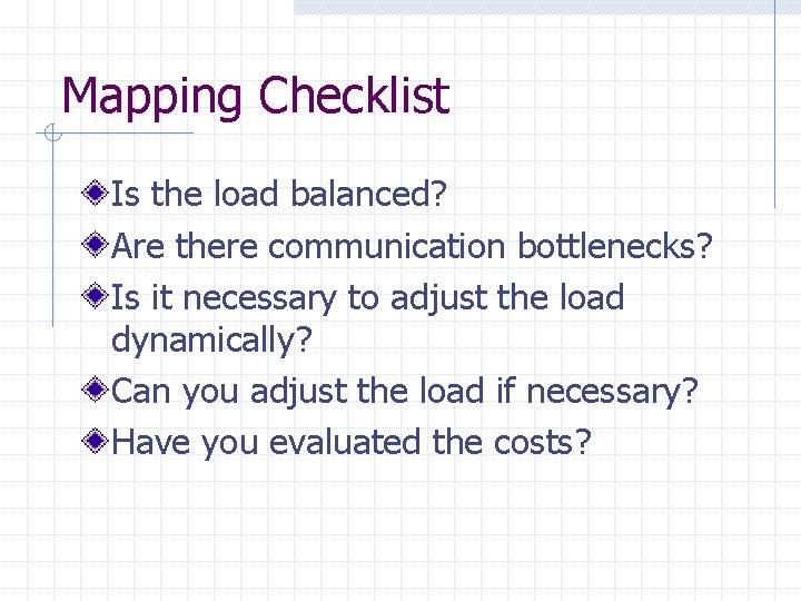 Mapping Checklist Is the load balanced? Are there communication bottlenecks? Is it necessary to