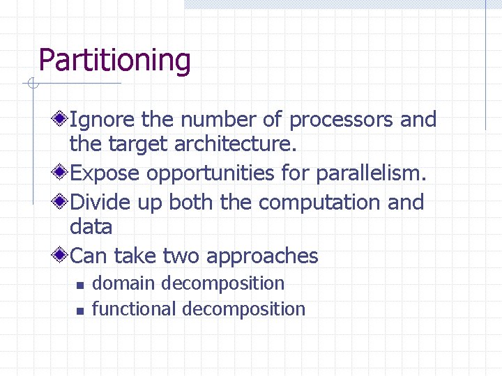 Partitioning Ignore the number of processors and the target architecture. Expose opportunities for parallelism.