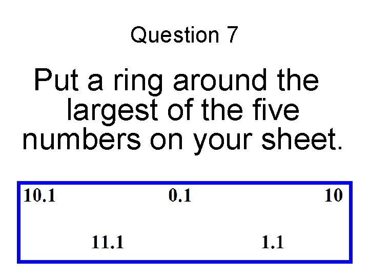 Question 7 Put a ring around the largest of the five numbers on your