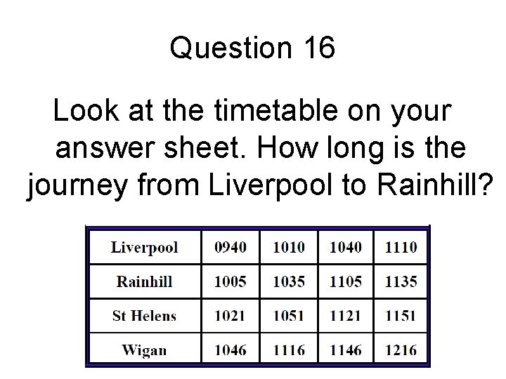 Question 16 Look at the timetable on your answer sheet. How long is the