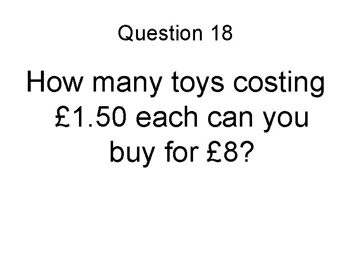 Question 18 How many toys costing £ 1. 50 each can you buy for