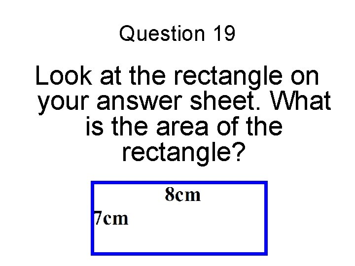 Question 19 Look at the rectangle on your answer sheet. What is the area