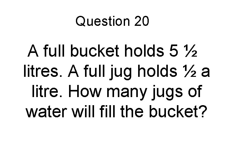 Question 20 A full bucket holds 5 ½ litres. A full jug holds ½