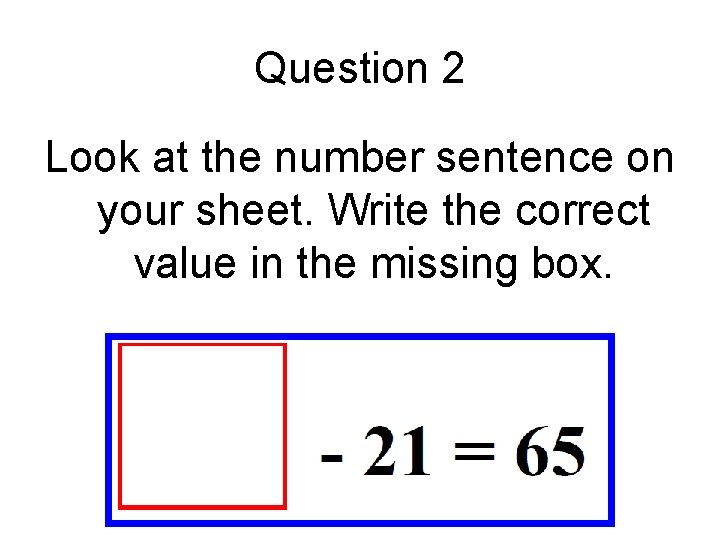 Question 2 Look at the number sentence on your sheet. Write the correct value