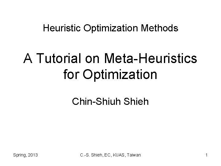 Heuristic Optimization Methods A Tutorial on Meta-Heuristics for Optimization Chin-Shiuh Shieh Spring, 2013 C.