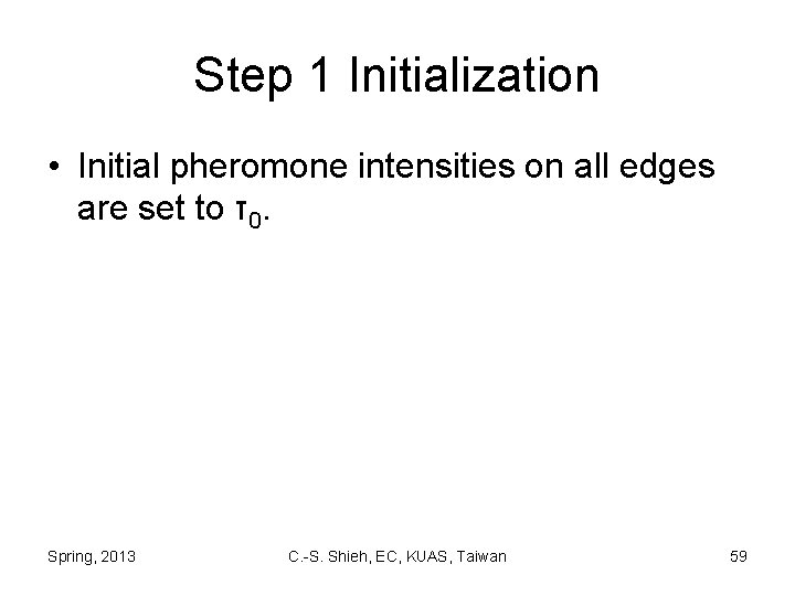 Step 1 Initialization • Initial pheromone intensities on all edges are set to τ0.