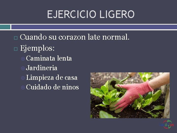 EJERCICIO LIGERO Cuando su corazon late normal. Ejemplos: Caminata lenta Jardineria Limpieza de casa