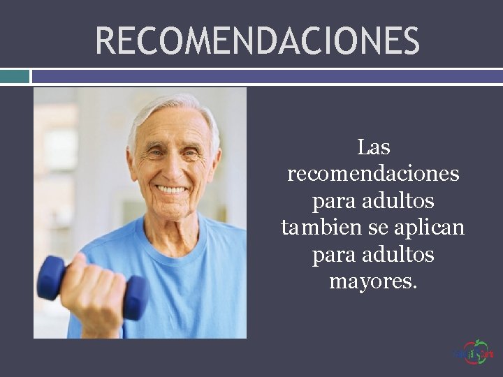 RECOMENDACIONES Las recomendaciones para adultos tambien se aplican para adultos mayores. 