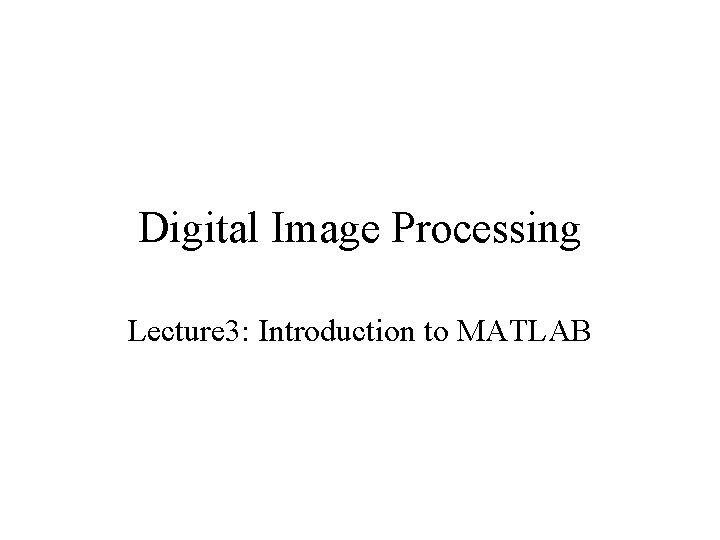 Digital Image Processing Lecture 3: Introduction to MATLAB 