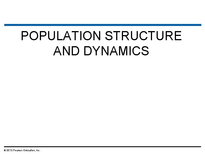 POPULATION STRUCTURE AND DYNAMICS © 2012 Pearson Education, Inc. 