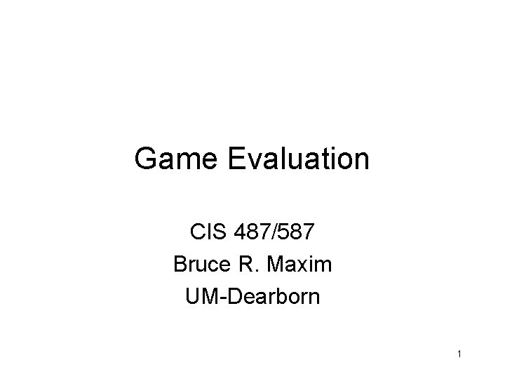 Game Evaluation CIS 487/587 Bruce R. Maxim UM-Dearborn 1 