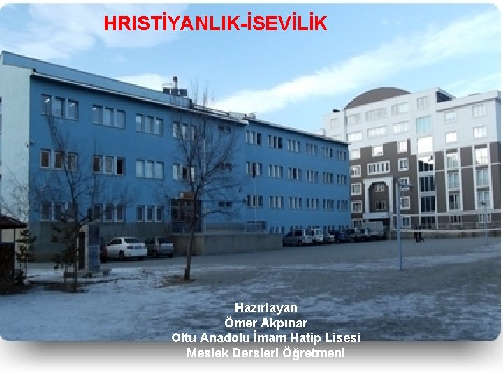 HRISTİYANLIK-İSEVİLİK Hazırlayan Ömer Akpınar Oltu Anadolu İmam Hatip Lisesi Meslek Dersleri Öğretmeni 