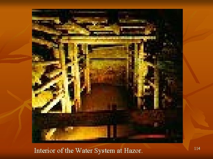 Interior of the Water System at Hazor. 114 
