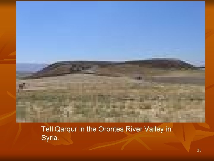 Tell Qarqur in the Orontes River Valley in Syria. 31 