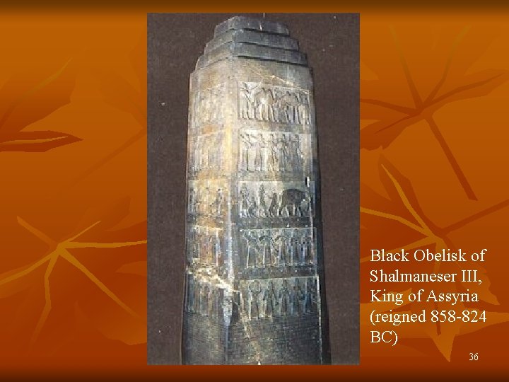 Black Obelisk of Shalmaneser III, King of Assyria (reigned 858 -824 BC) 36 