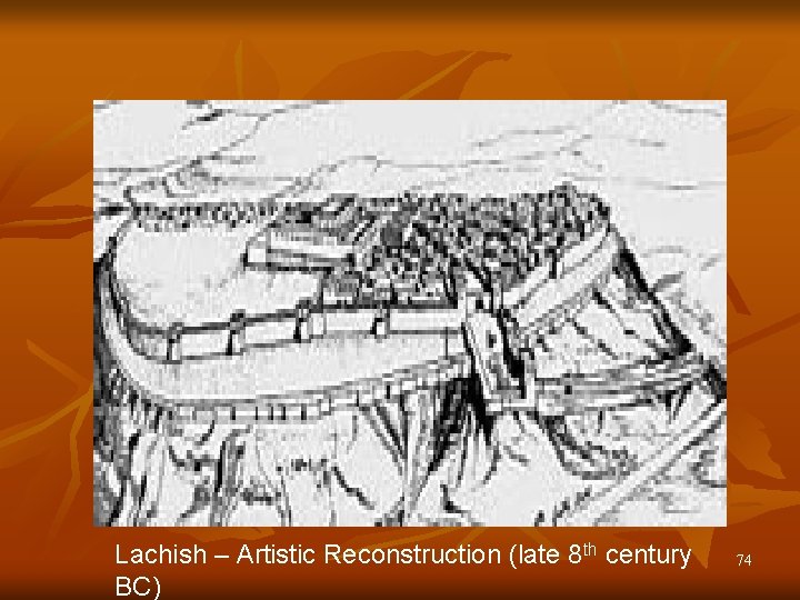 Lachish – Artistic Reconstruction (late 8 th century BC) 74 