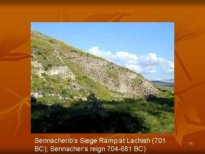 Sennacherib’s Siege Ramp at Lachish (701 BC); Sennacher’s reign 704 -681 BC) 75 
