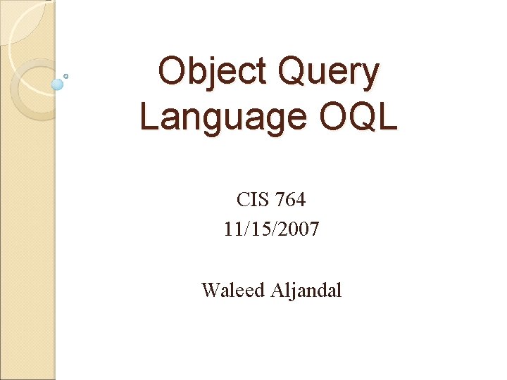 Object Query Language OQL CIS 764 11/15/2007 Waleed Aljandal 