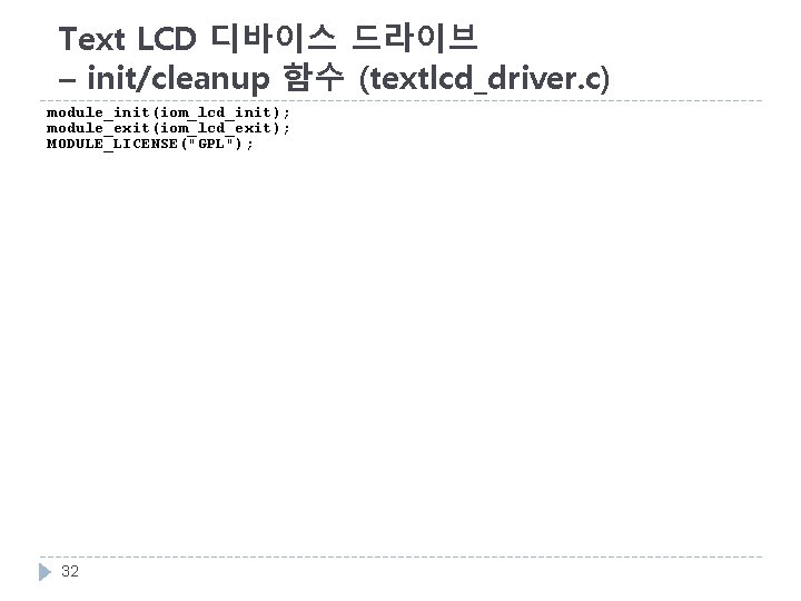 Text LCD 디바이스 드라이브 – init/cleanup 함수 (textlcd_driver. c) module_init(iom_lcd_init); module_exit(iom_lcd_exit); MODULE_LICENSE("GPL"); 32 