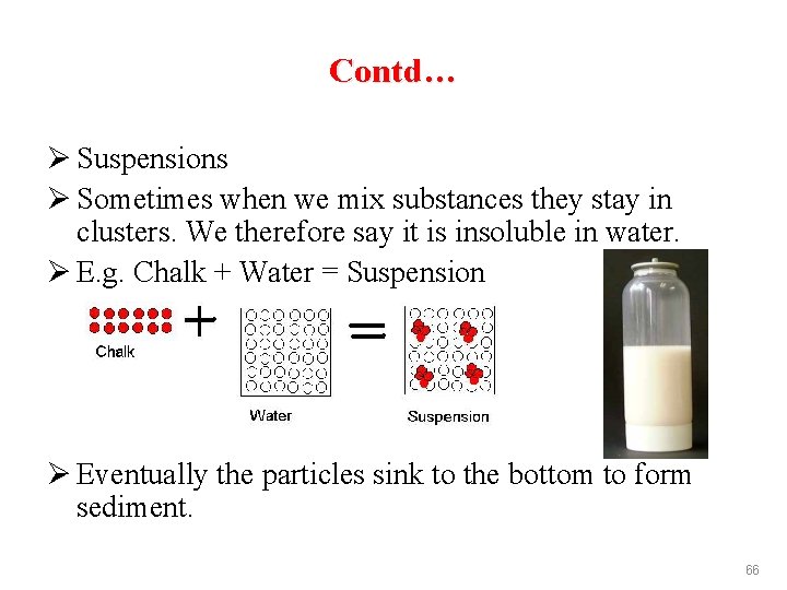Contd… Ø Suspensions Ø Sometimes when we mix substances they stay in clusters. We