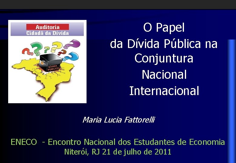 O Papel da Dívida Pública na Conjuntura Nacional Internacional Maria Lucia Fattorelli ENECO -