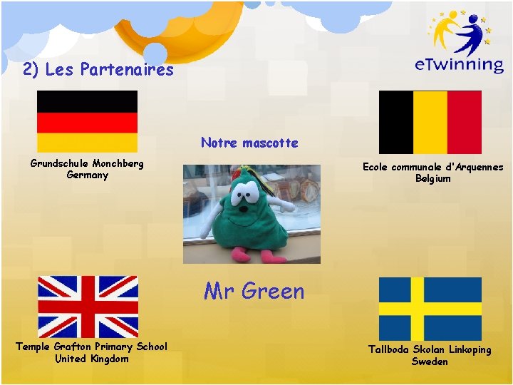 2) Les Partenaires Notre mascotte Grundschule Monchberg Germany Ecole communale d’Arquennes Belgium Mr Green