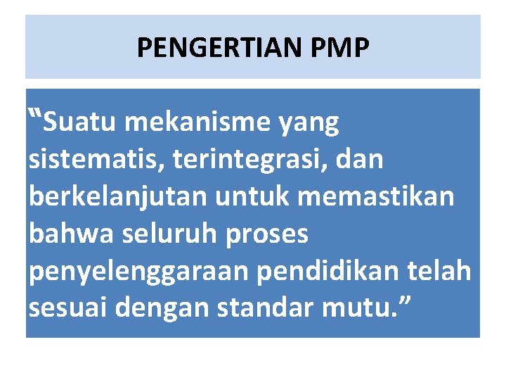 PENGERTIAN PMP “Suatu mekanisme yang sistematis, terintegrasi, dan berkelanjutan untuk memastikan bahwa seluruh proses