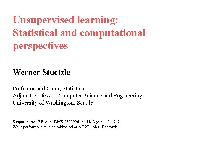 Unsupervised learning: Statistical and computational perspectives Werner Stuetzle Professor and Chair, Statistics Adjunct Professor, Unsupervised learning: Statistical and computational perspectives Werner Stuetzle Professor and Chair, Statistics Adjunct Professor,