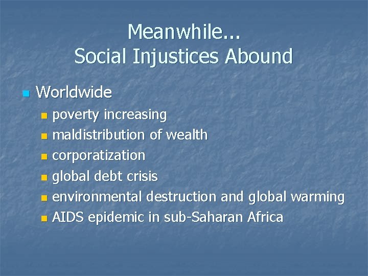 Meanwhile. . . Social Injustices Abound n Worldwide poverty increasing n maldistribution of wealth