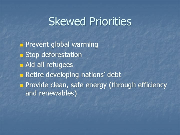 Skewed Priorities Prevent global warming n Stop deforestation n Aid all refugees n Retire