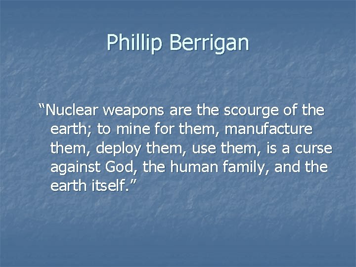 Phillip Berrigan “Nuclear weapons are the scourge of the earth; to mine for them,