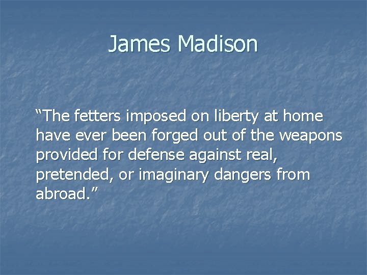 James Madison “The fetters imposed on liberty at home have ever been forged out