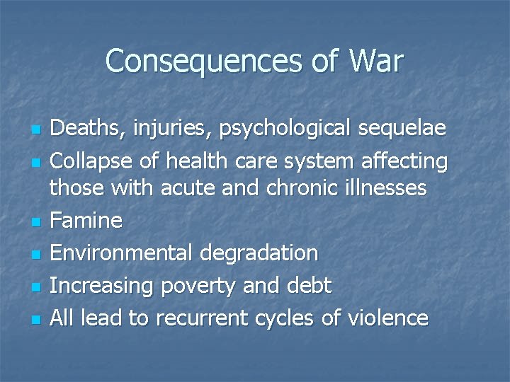 Consequences of War n n n Deaths, injuries, psychological sequelae Collapse of health care
