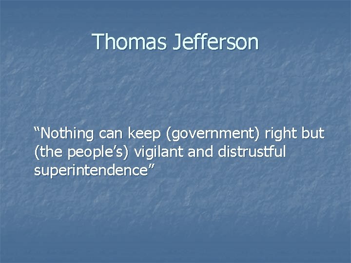 Thomas Jefferson “Nothing can keep (government) right but (the people’s) vigilant and distrustful superintendence”