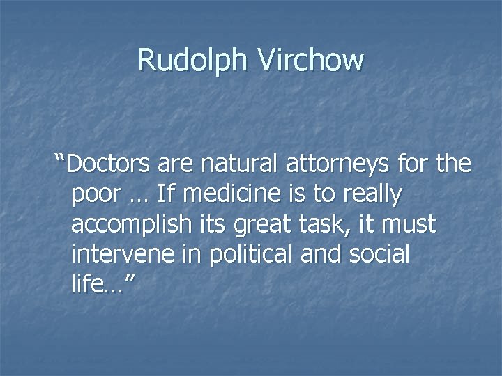 Rudolph Virchow “Doctors are natural attorneys for the poor … If medicine is to