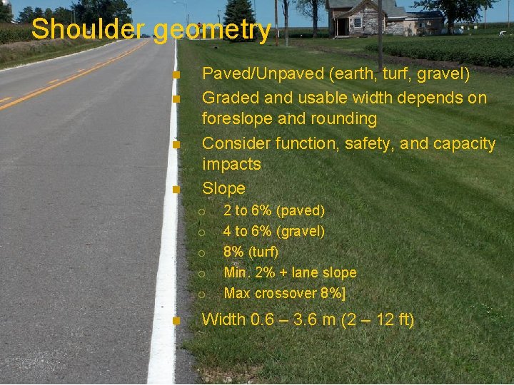 Shoulder geometry n n Paved/Unpaved (earth, turf, gravel) Graded and usable width depends on