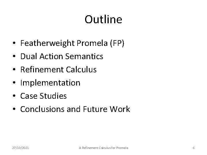 Outline • • • Featherweight Promela (FP) Dual Action Semantics Refinement Calculus Implementation Case