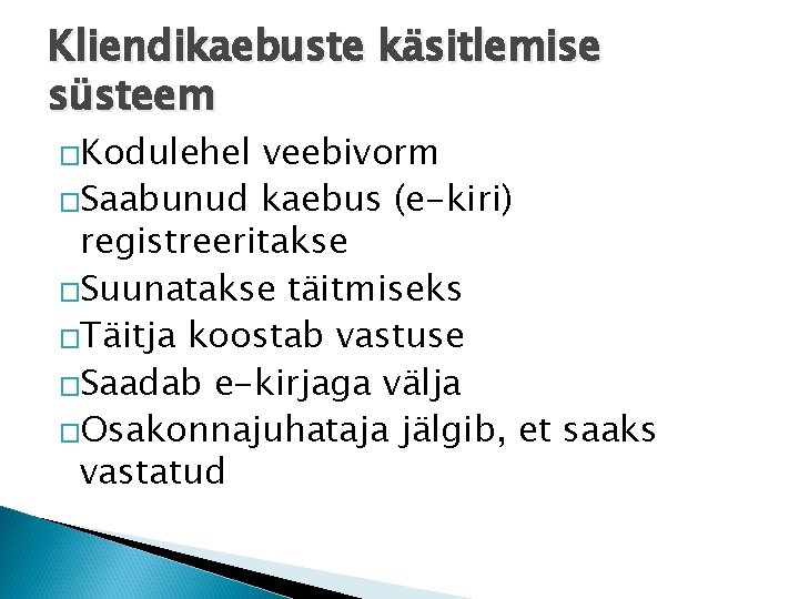 Kliendikaebuste käsitlemise süsteem �Kodulehel veebivorm �Saabunud kaebus (e-kiri) registreeritakse �Suunatakse täitmiseks �Täitja koostab vastuse