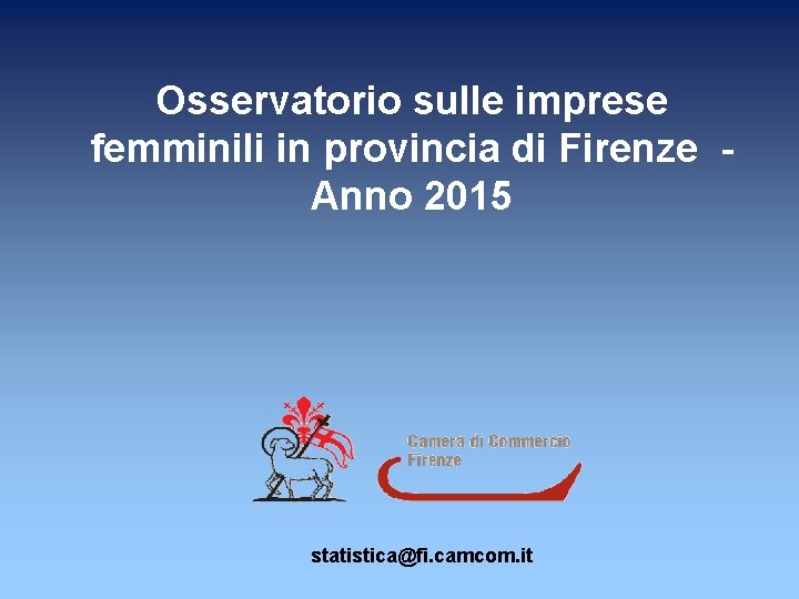 Osservatorio sulle imprese femminili in provincia di Firenze Anno 2015 statistica@fi. camcom. it 